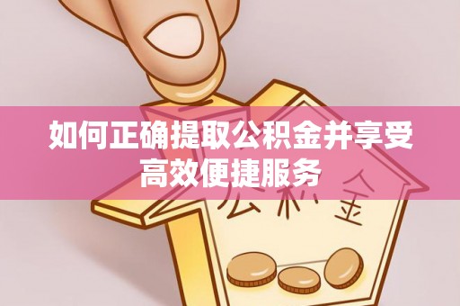 东乌旗如何正确提取公积金并享受高效便捷服务