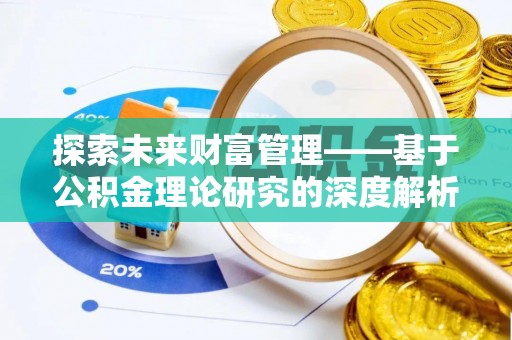 东乌旗探索未来财富管理——基于公积金理论研究的深度解析