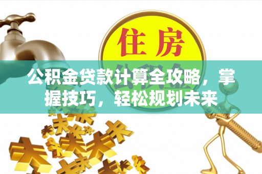 东乌旗公积金贷款计算全攻略，掌握技巧，轻松规划未来