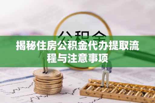 东乌旗揭秘住房公积金代办提取流程与注意事项
