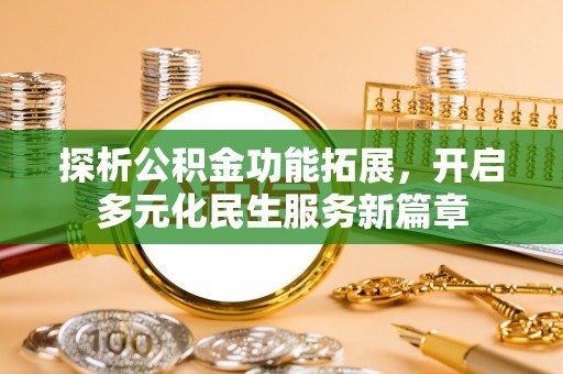 东乌旗探析公积金功能拓展，开启多元化民生服务新篇章