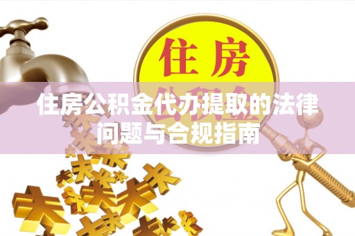 东乌旗住房公积金代办提取的法律问题与合规指南