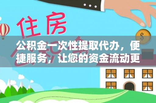 东乌旗公积金一次性提取代办，便捷服务，让您的资金流动更高效