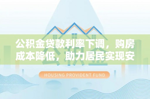 东乌旗公积金贷款利率下调，购房成本降低，助力居民实现安居梦想
