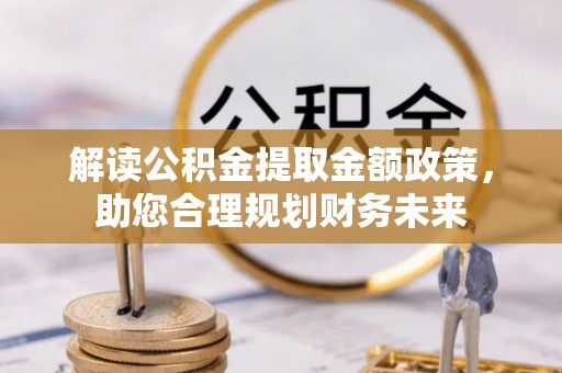 东乌旗解读公积金提取金额政策，助您合理规划财务未来
