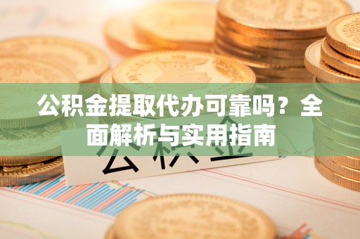 东乌旗公积金提取代办可靠吗？全面解析与实用指南