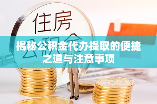 东乌旗揭秘公积金代办提取的便捷之道与注意事项