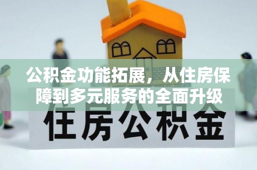 东乌旗公积金功能拓展，从住房保障到多元服务的全面升级