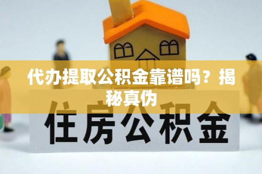 东乌旗代办提取公积金靠谱吗？揭秘真伪