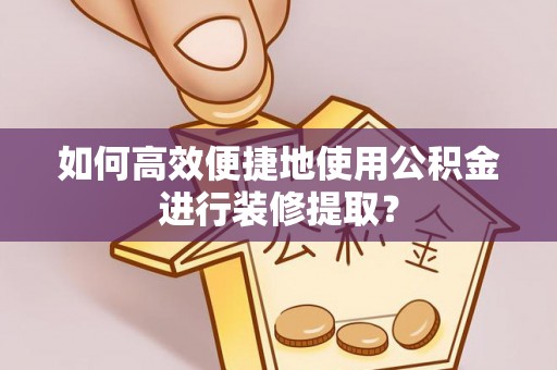 东乌旗如何高效便捷地使用公积金进行装修提取？