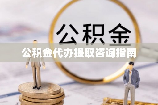 东乌旗公积金代办提取咨询指南