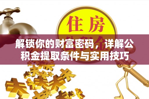 东乌旗解锁你的财富密码，详解公积金提取条件与实用技巧