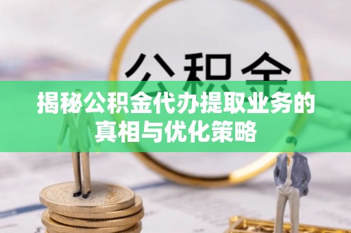 东乌旗揭秘公积金代办提取业务的真相与优化策略