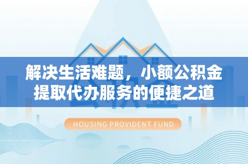 东乌旗解决生活难题，小额公积金提取代办服务的便捷之道