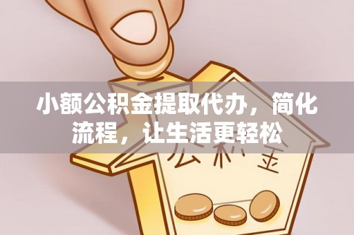 东乌旗小额公积金提取代办，简化流程，让生活更轻松