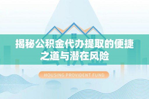 东乌旗揭秘公积金代办提取的便捷之道与潜在风险