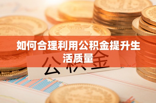 东乌旗如何合理利用公积金提升生活质量