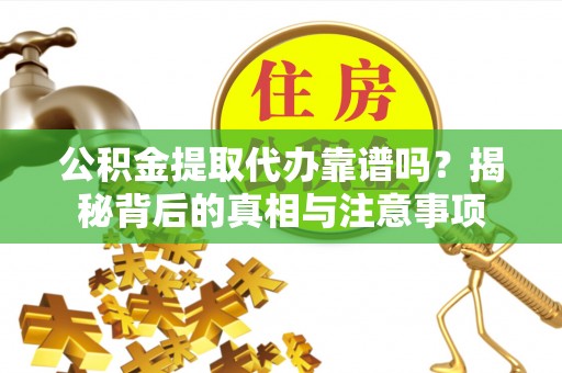 东乌旗公积金提取代办靠谱吗？揭秘背后的真相与注意事项