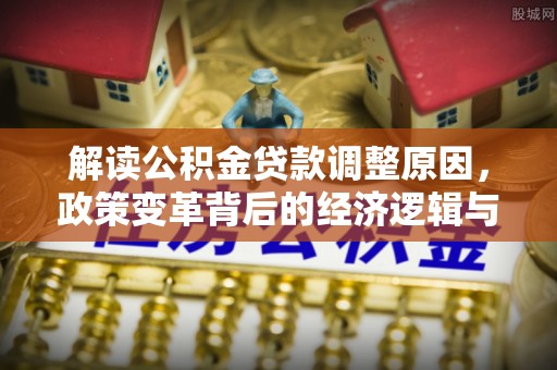 东乌旗解读公积金贷款调整原因，政策变革背后的经济逻辑与民生影响