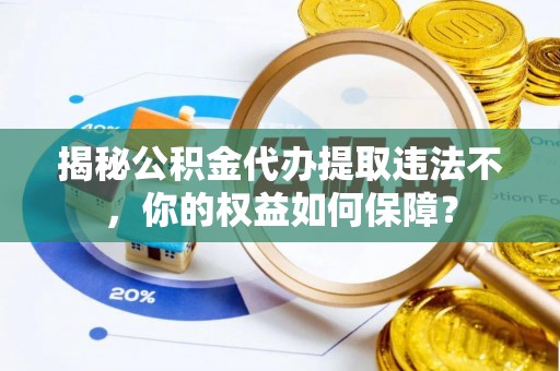 东乌旗揭秘公积金代办提取违法不，你的权益如何保障？