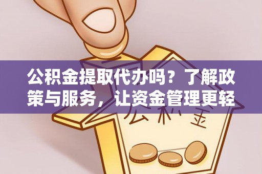 东乌旗公积金提取代办吗？了解政策与服务，让资金管理更轻松