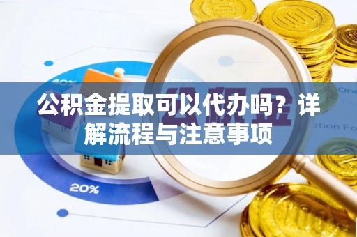 东乌旗公积金提取可以代办吗？详解流程与注意事项