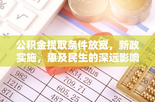 东乌旗公积金提取条件放宽，新政实施，惠及民生的深远影响