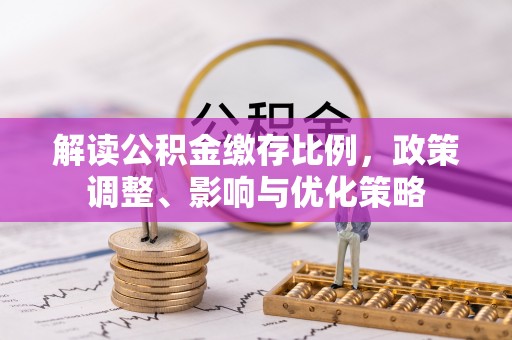 东乌旗解读公积金缴存比例，政策调整、影响与优化策略