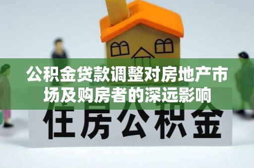 东乌旗公积金贷款调整对房地产市场及购房者的深远影响