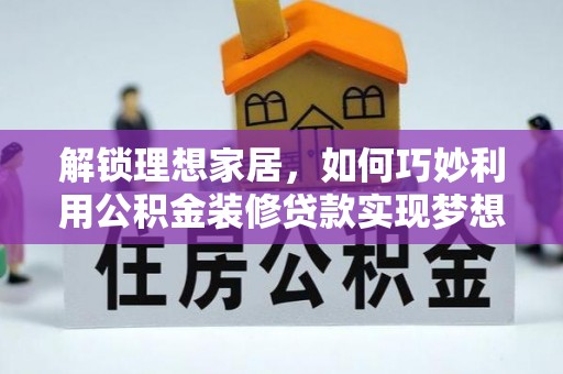 东乌旗解锁理想家居，如何巧妙利用公积金装修贷款实现梦想空间