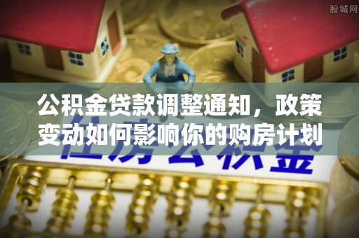 东乌旗公积金贷款调整通知，政策变动如何影响你的购房计划？