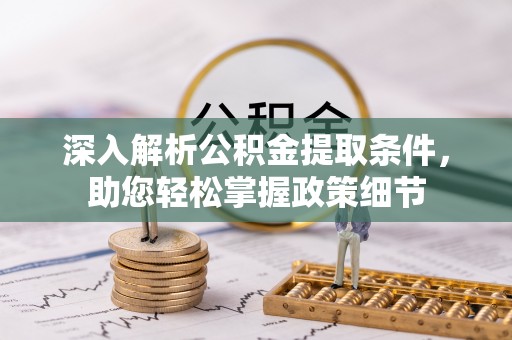 东乌旗深入解析公积金提取条件，助您轻松掌握政策细节