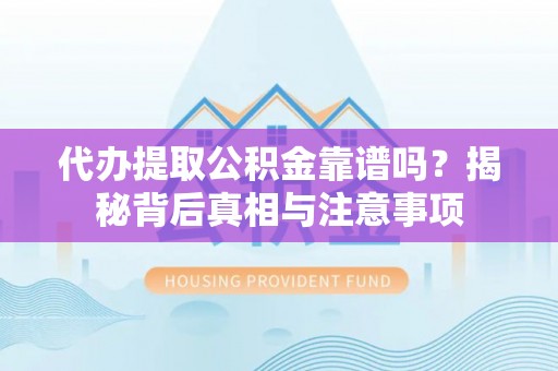 东乌旗代办提取公积金靠谱吗？揭秘背后真相与注意事项