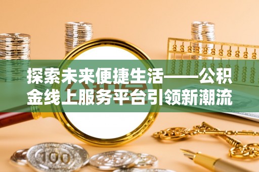 东乌旗探索未来便捷生活——公积金线上服务平台引领新潮流