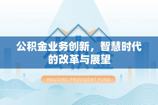 东乌旗公积金业务创新，智慧时代的改革与展望