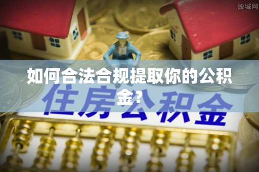 东乌旗如何合法合规提取你的公积金？