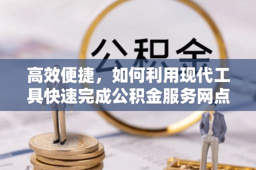 东乌旗高效便捷，如何利用现代工具快速完成公积金服务网点查询
