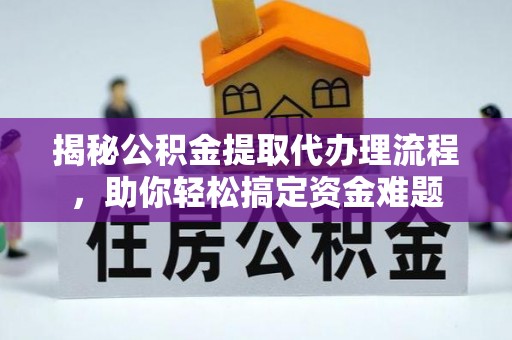 东乌旗揭秘公积金提取代办理流程，助你轻松搞定资金难题