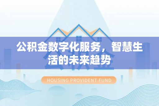 东乌旗公积金数字化服务，智慧生活的未来趋势