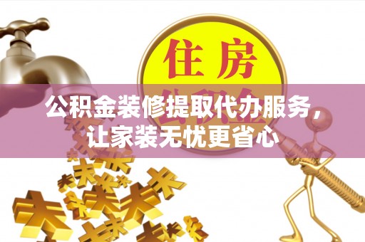 东乌旗公积金装修提取代办服务，让家装无忧更省心