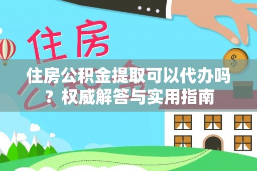 东乌旗住房公积金提取可以代办吗？权威解答与实用指南