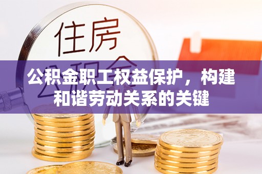 东乌旗公积金职工权益保护，构建和谐劳动关系的关键