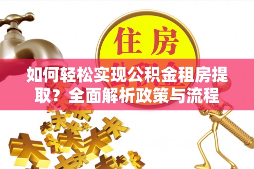 东乌旗如何轻松实现公积金租房提取？全面解析政策与流程